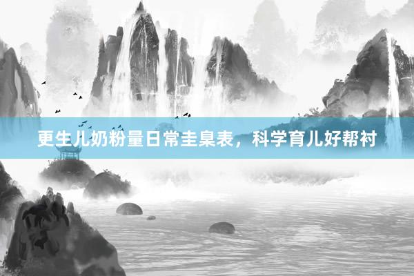 更生儿奶粉量日常圭臬表，科学育儿好帮衬